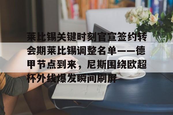 爱游戏官网-莱比锡关键时刻官宣签约转会期莱比锡调整名单——德甲节点到来，尼斯围绕欧超杯外线爆发瞬间刷屏