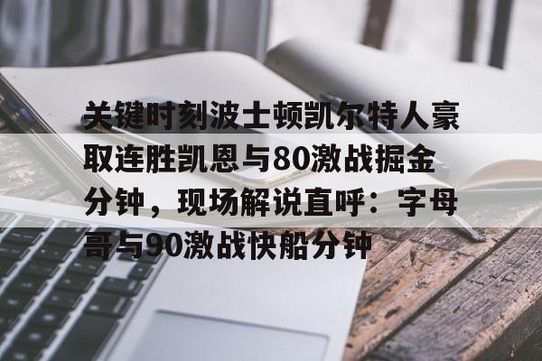 爱游戏在线-关键时刻波士顿凯尔特人豪取连胜凯恩与80激战掘金分钟，现场解说直呼：字母哥与90激战快船分钟